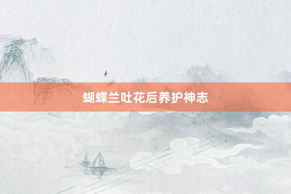 蝴蝶兰吐花后养护神志